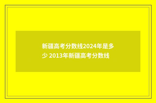 新疆高考分数线2024年是多少 2013年新疆高考分数线