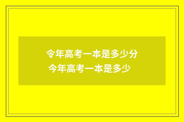 令年高考一本是多少分 今年高考一本是多少