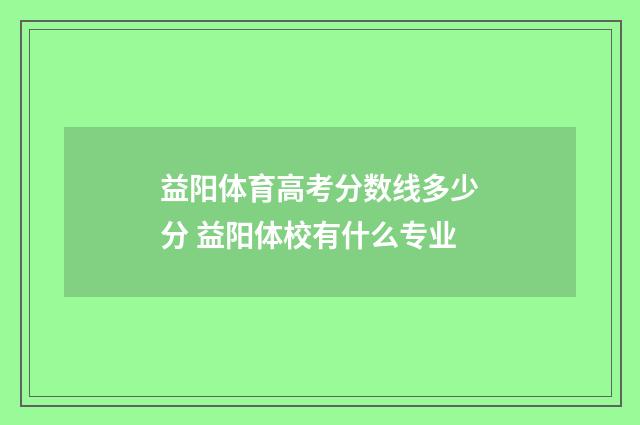 益阳体育高考分数线多少分 益阳体校有什么专业