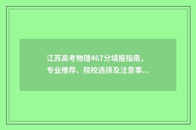 江苏高考物理467分填报指南，专业推荐、院校选择及注意事项 江苏高考物理467分排名