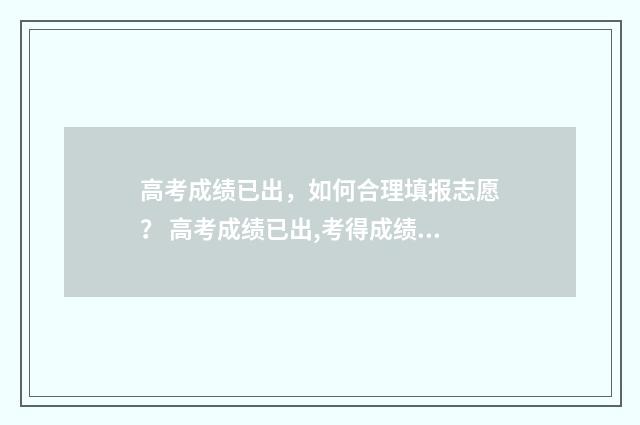 高考成绩已出，如何合理填报志愿？ 高考成绩已出,考得成绩上本科多十几分