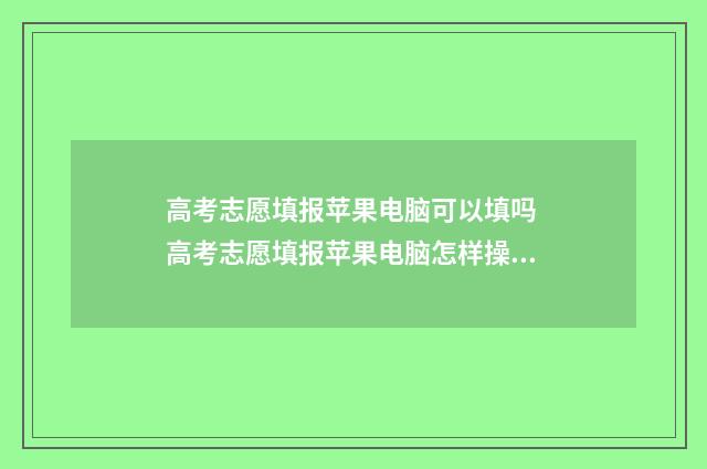 高考志愿填报苹果电脑可以填吗 高考志愿填报苹果电脑怎样操作