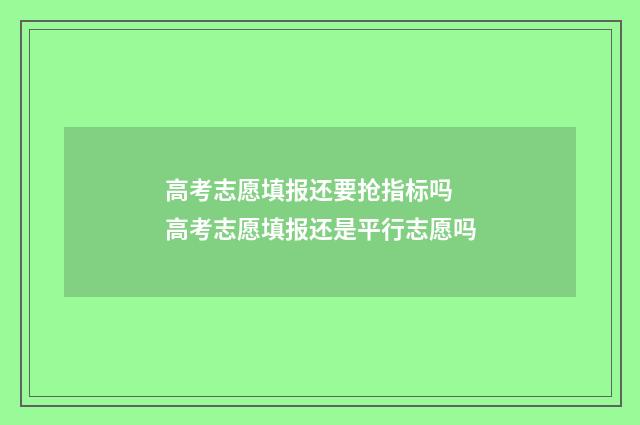 高考志愿填报还要抢指标吗 高考志愿填报还是平行志愿吗