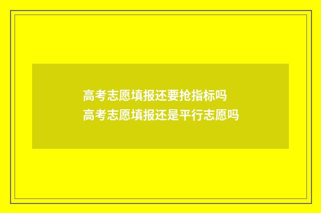 高考志愿填报还要抢指标吗 高考志愿填报还是平行志愿吗