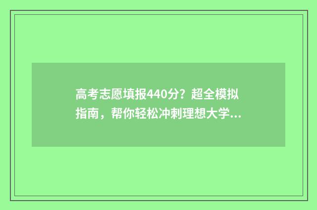 高考志愿填报440分？超全模拟指南，帮你轻松冲刺理想大学！ 高考志愿填报技巧