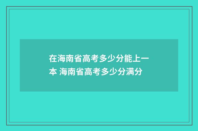 在海南省高考多少分能上一本 海南省高考多少分满分