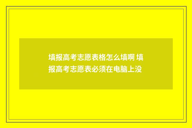 填报高考志愿表格怎么填啊 填报高考志愿表必须在电脑上没