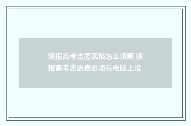 填报高考志愿表格怎么填啊 填报高考志愿表必须在电脑上没
