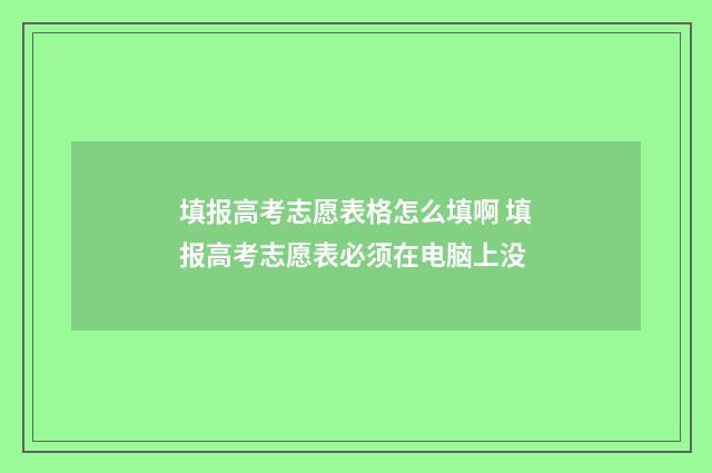 填报高考志愿表格怎么填啊 填报高考志愿表必须在电脑上没