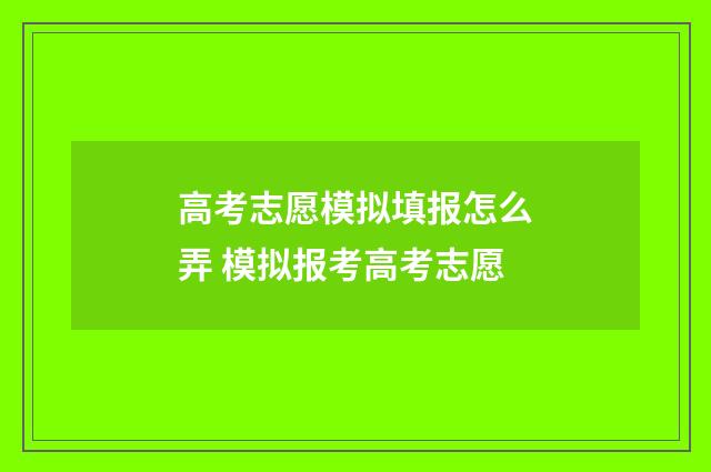 高考志愿模拟填报怎么弄 模拟报考高考志愿