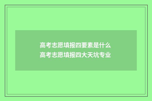 高考志愿填报四要素是什么 高考志愿填报四大天坑专业