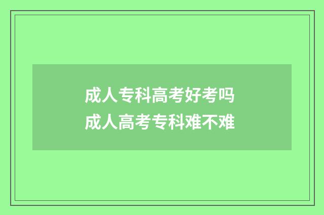 成人专科高考好考吗 成人高考专科难不难