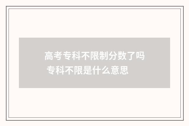 高考专科不限制分数了吗 专科不限是什么意思