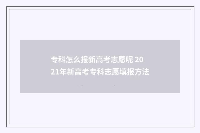 专科怎么报新高考志愿呢 2021年新高考专科志愿填报方法