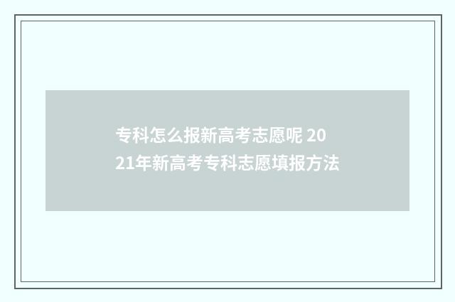 专科怎么报新高考志愿呢 2021年新高考专科志愿填报方法