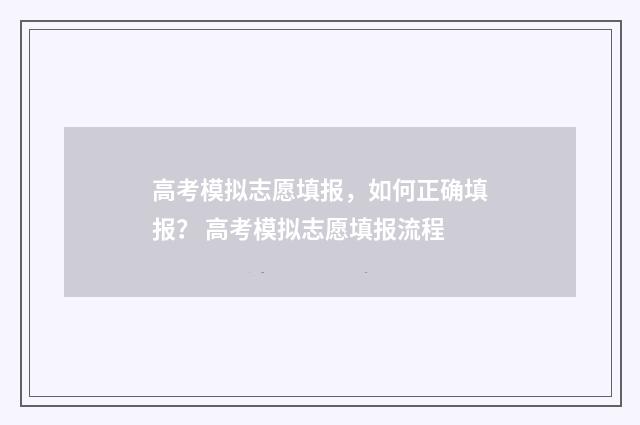高考模拟志愿填报，如何正确填报？ 高考模拟志愿填报流程