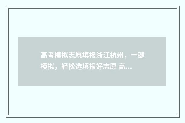 高考模拟志愿填报浙江杭州，一键模拟，轻松选填报好志愿 高考模拟志愿填报系统入口