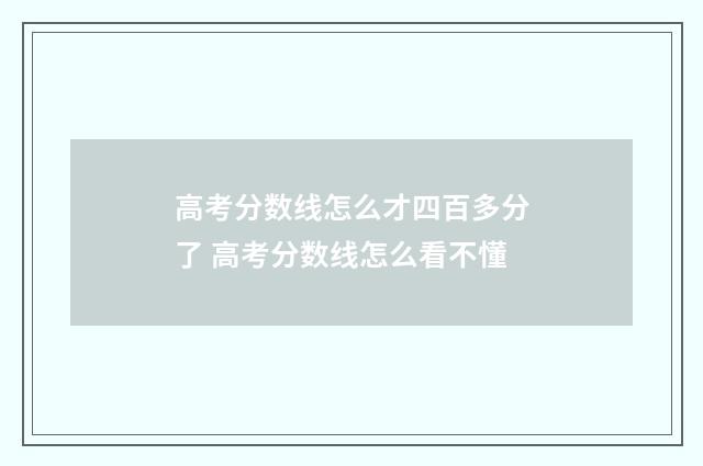 高考分数线怎么才四百多分了 高考分数线怎么看不懂