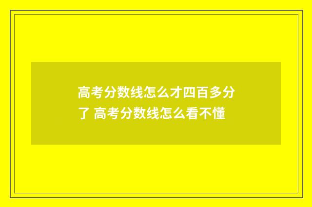 高考分数线怎么才四百多分了 高考分数线怎么看不懂