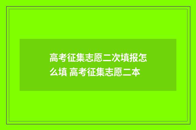 高考征集志愿二次填报怎么填 高考征集志愿二本