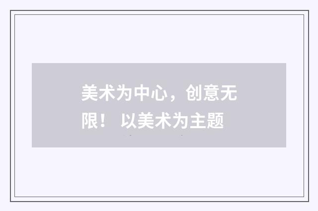 美术为中心，创意无限！ 以美术为主题