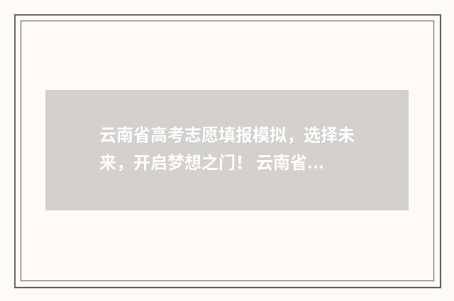 云南省高考志愿填报模拟，选择未来，开启梦想之门！ 云南省2024单招分数线