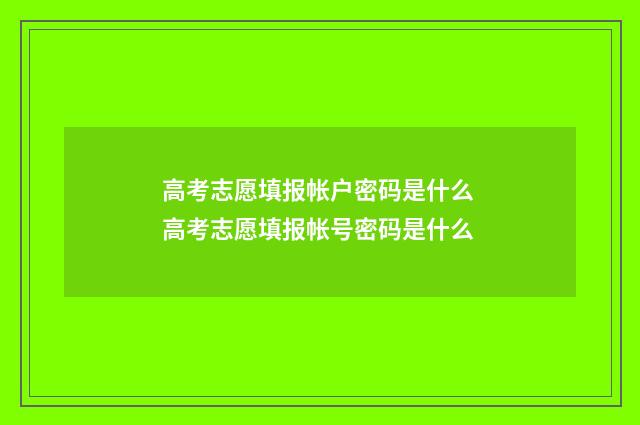 高考志愿填报帐户密码是什么 高考志愿填报帐号密码是什么