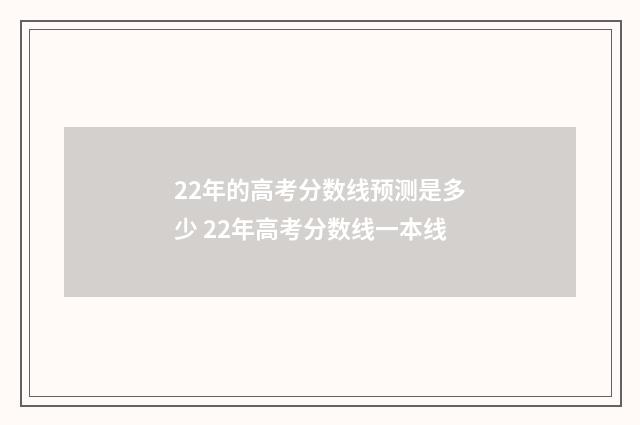 22年的高考分数线预测是多少 22年高考分数线一本线