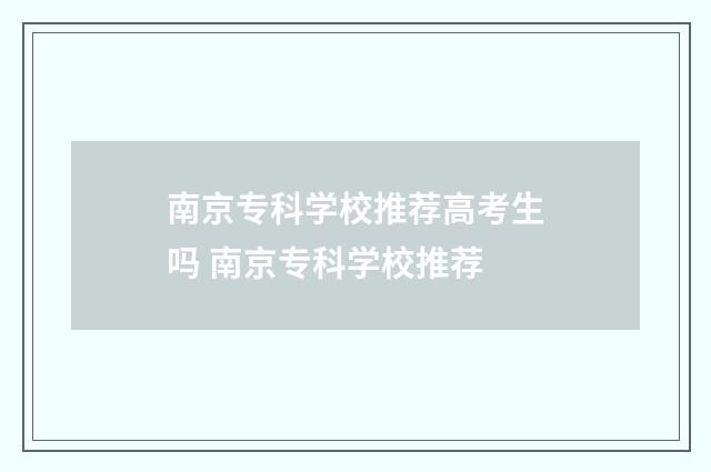 南京专科学校推荐高考生吗 南京专科学校推荐