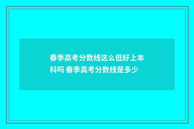 春季高考分数线这么低好上本科吗 春季高考分数线是多少