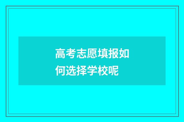 高考志愿填报如何选择学校呢