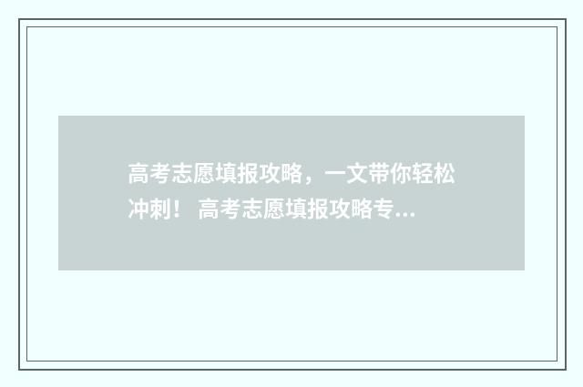 高考志愿填报攻略，一文带你轻松冲刺！ 高考志愿填报攻略专科