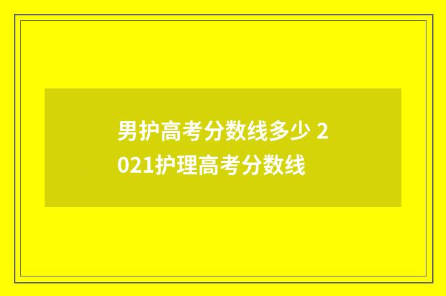 男护高考分数线多少 2021护理高考分数线