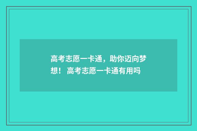 高考志愿一卡通，助你迈向梦想！ 高考志愿一卡通有用吗