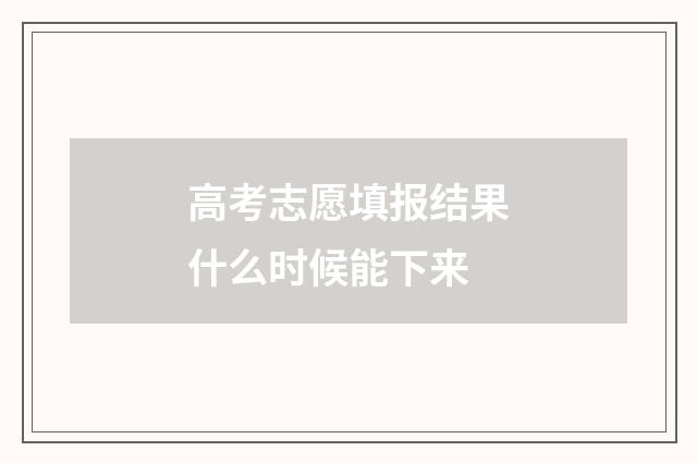 高考志愿填报结果什么时候能下来