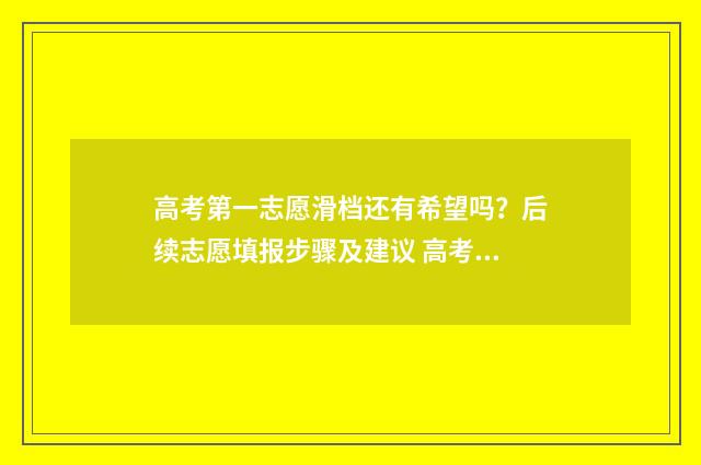 高考第一志愿滑档还有希望吗？后续志愿填报步骤及建议 高考第一志愿滑档了能被第二志愿录取吗