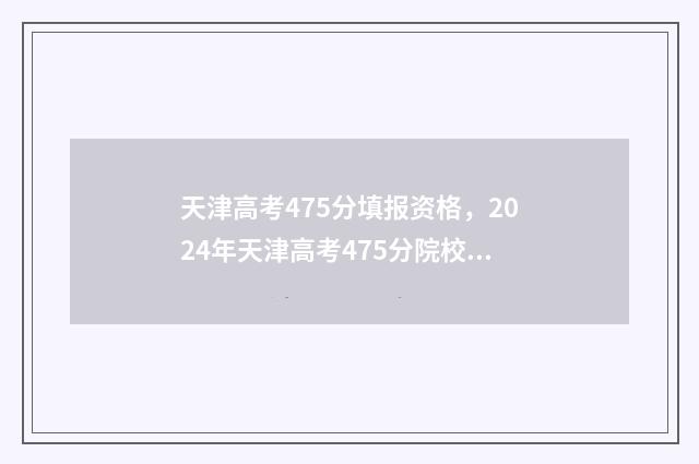 天津高考475分填报资格，2024年天津高考475分院校及专业推荐 天津高考748分