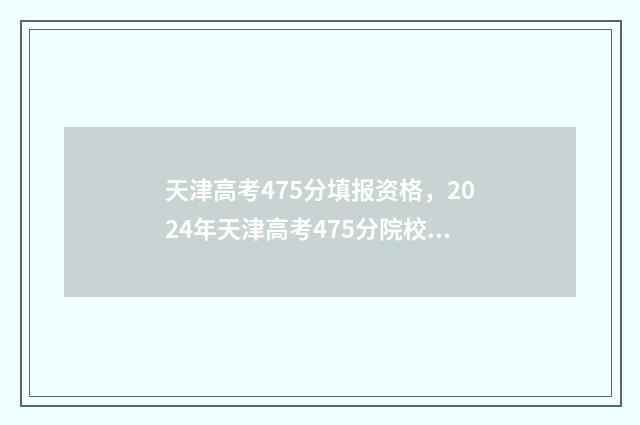 天津高考475分填报资格，2024年天津高考475分院校及专业推荐 天津高考748分