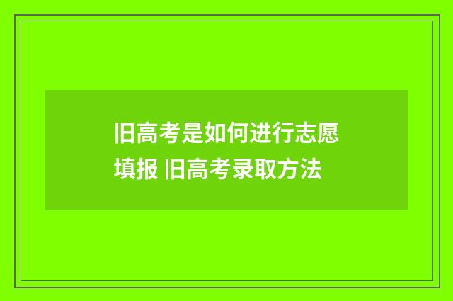 旧高考是如何进行志愿填报 旧高考录取方法