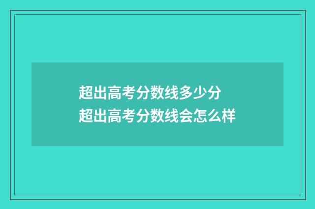 超出高考分数线多少分 超出高考分数线会怎么样