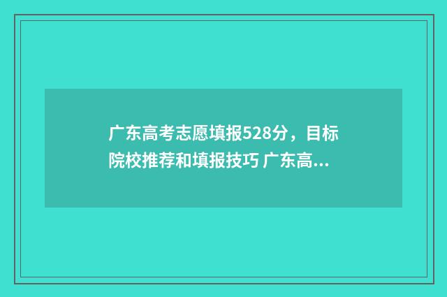广东高考志愿填报528分，目标院校推荐和填报技巧 广东高考志愿填报网站入口