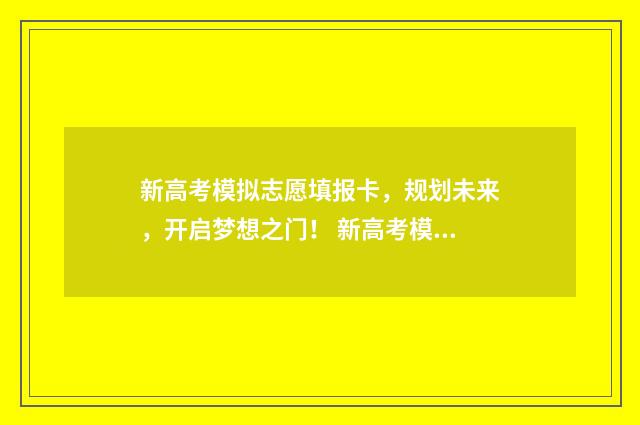 新高考模拟志愿填报卡，规划未来，开启梦想之门！ 新高考模拟志愿填报