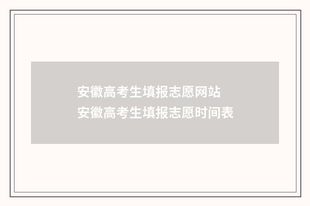 安徽高考生填报志愿网站 安徽高考生填报志愿时间表