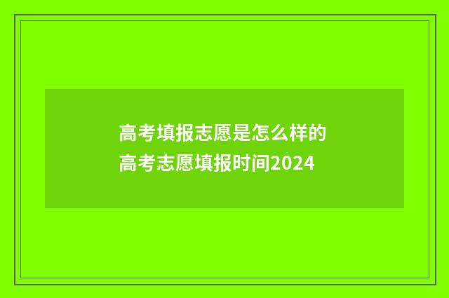高考填报志愿是怎么样的 高考志愿填报时间2024