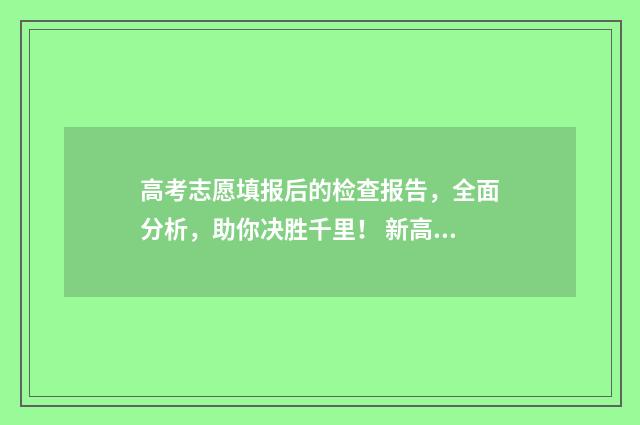 高考志愿填报后的检查报告，全面分析，助你决胜千里！ 新高考怎么填报志愿