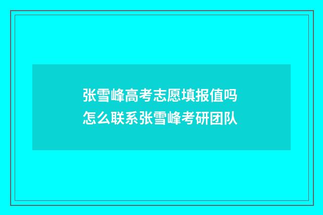 张雪峰高考志愿填报值吗 怎么联系张雪峰考研团队