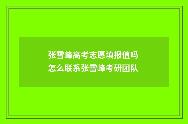 张雪峰高考志愿填报值吗 怎么联系张雪峰考研团队