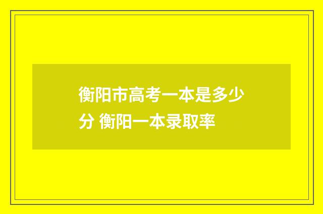 衡阳市高考一本是多少分 衡阳一本录取率