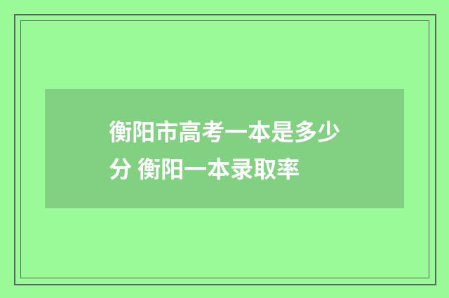 衡阳市高考一本是多少分 衡阳一本录取率