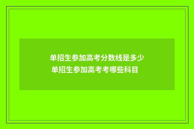 单招生参加高考分数线是多少 单招生参加高考考哪些科目